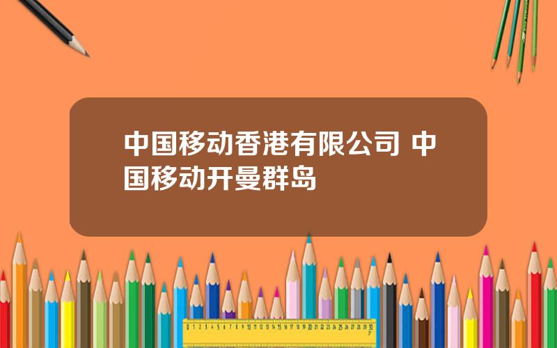 中国移动香港有限公司 中国移动开曼群岛